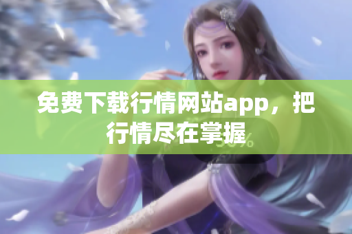 免费下载行情网站app，把行情尽在掌握