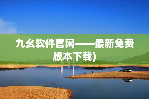 九幺软件官网——最新免费版本下载)