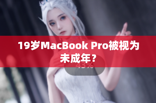 19岁MacBook Pro被视为未成年？