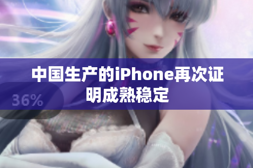 中国生产的iPhone再次证明成熟稳定