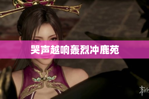 哭声越响轰烈冲鹿苑