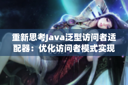 重新思考Java泛型访问者适配器：优化访问者模式实现