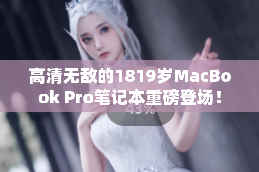 高清无敌的1819岁MacBook Pro笔记本重磅登场！