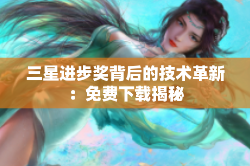 三星进步奖背后的技术革新：免费下载揭秘