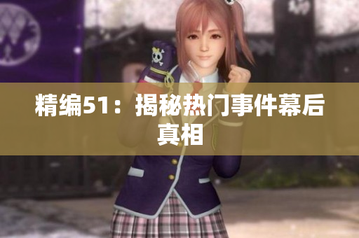 精编51：揭秘热门事件幕后真相