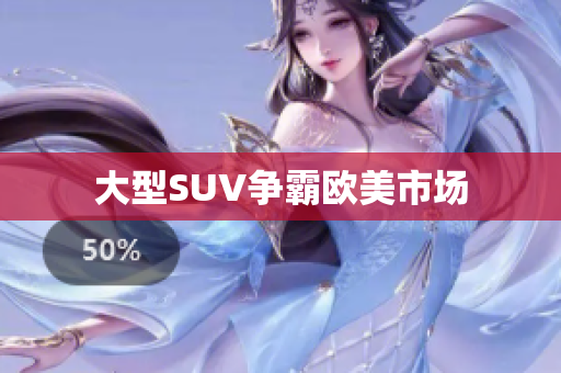 大型SUV争霸欧美市场