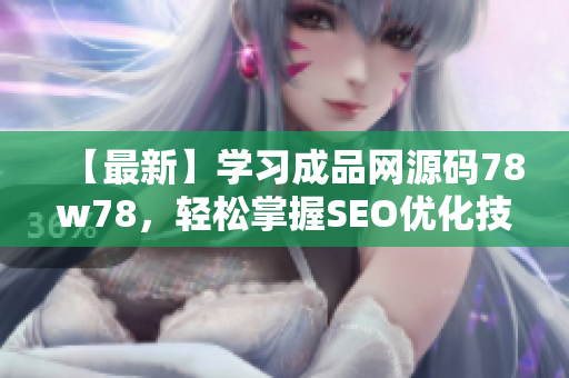 【最新】学习成品网源码78w78，轻松掌握SEO优化技巧