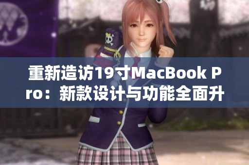 重新造访19寸MacBook Pro：新款设计与功能全面升级