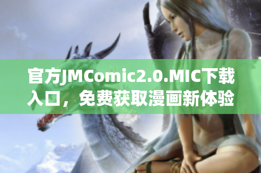 官方JMComic2.0.MIC下载入口，免费获取漫画新体验！