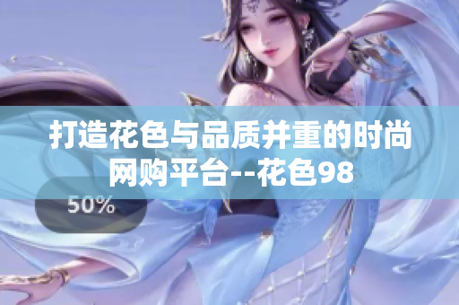 打造花色与品质并重的时尚网购平台--花色98