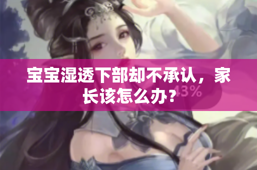 宝宝湿透下部却不承认，家长该怎么办？