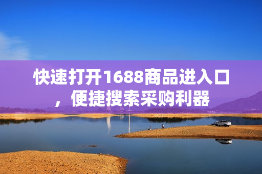 快速打开1688商品进入口，便捷搜索采购利器