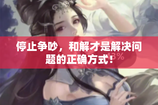 停止争吵，和解才是解决问题的正确方式！