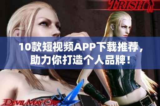 10款短视频APP下载推荐，助力你打造个人品牌！