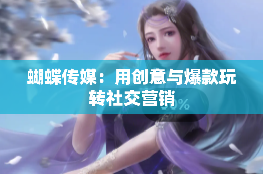 蝴蝶传媒：用创意与爆款玩转社交营销