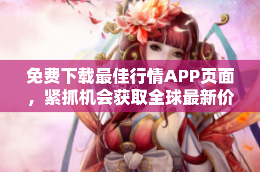 免费下载最佳行情APP页面，紧抓机会获取全球最新价格行情！