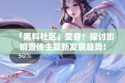 「黑料社区」变身！探讨影响宣传主题新发展趋势！