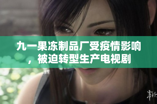 九一果冻制品厂受疫情影响，被迫转型生产电视剧