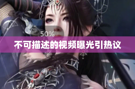 不可描述的视频曝光引热议