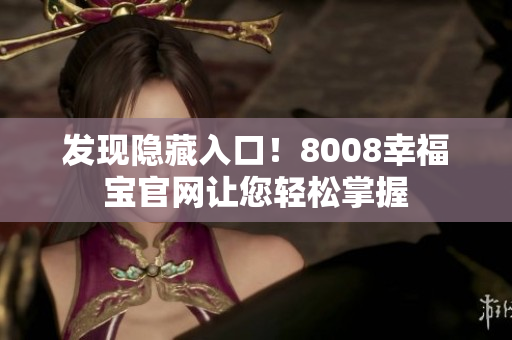 发现隐藏入口！8008幸福宝官网让您轻松掌握
