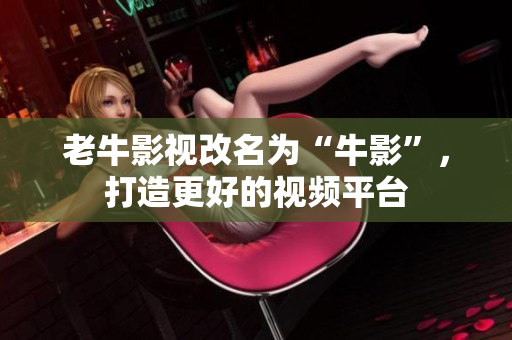 老牛影视改名为“牛影”，打造更好的视频平台
