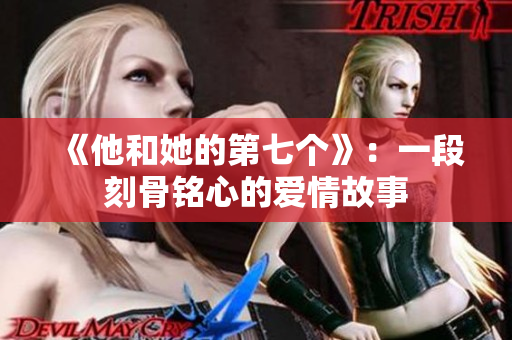 《他和她的第七个》：一段刻骨铭心的爱情故事