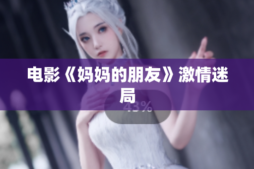 电影《妈妈的朋友》激情迷局