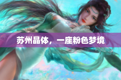 苏州晶体，一座粉色梦境