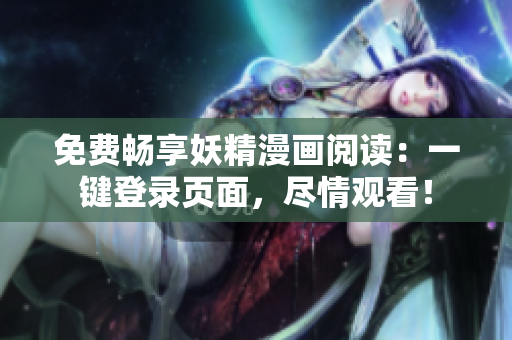 免费畅享妖精漫画阅读：一键登录页面，尽情观看！