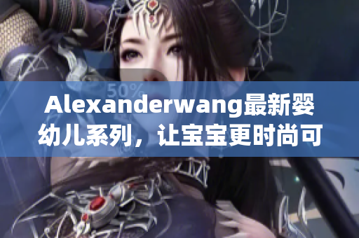 Alexanderwang最新婴幼儿系列，让宝宝更时尚可爱