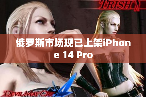 俄罗斯市场现已上架iPhone 14 Pro