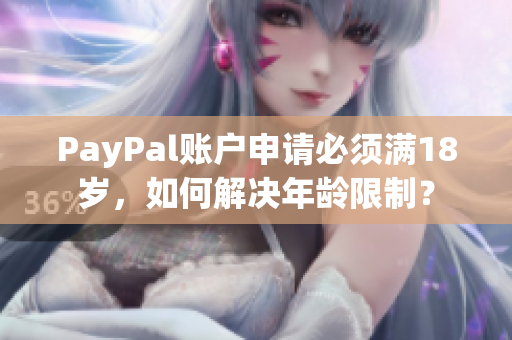 PayPal账户申请必须满18岁，如何解决年龄限制？
