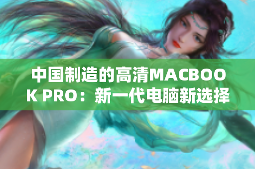 中国制造的高清MACBOOK PRO：新一代电脑新选择