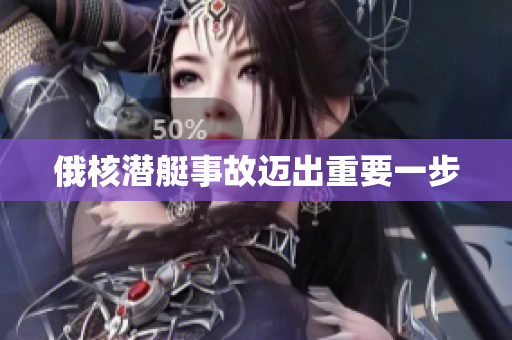 俄核潜艇事故迈出重要一步
