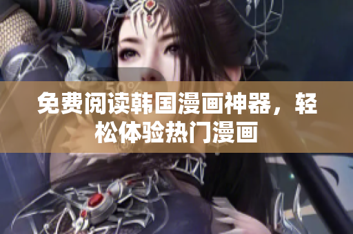 免费阅读韩国漫画神器，轻松体验热门漫画