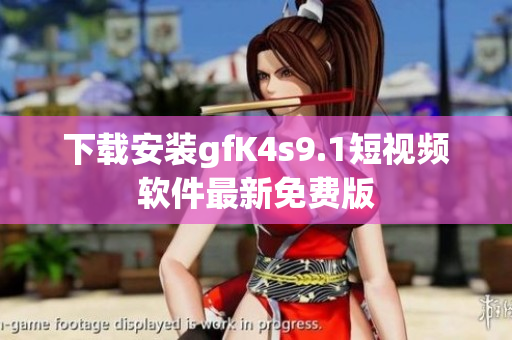 下载安装gfK4s9.1短视频软件最新免费版