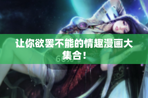 让你欲罢不能的情趣漫画大集合！