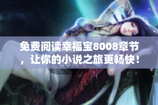 免费阅读幸福宝8008章节，让你的小说之旅更畅快！