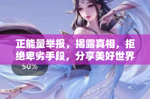 正能量举报，揭露真相，拒绝卑劣手段，分享美好世界！