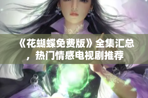 《花蝴蝶免费版》全集汇总，热门情感电视剧推荐