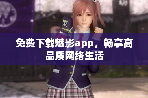 免费下载魅影app，畅享高品质网络生活