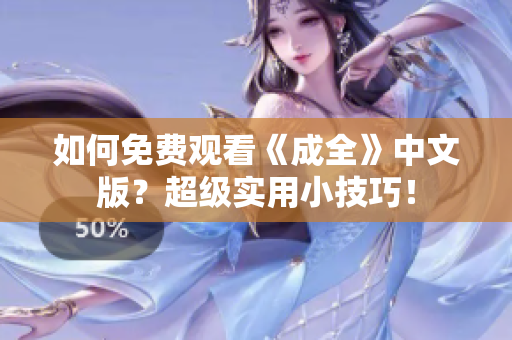 如何免费观看《成全》中文版？超级实用小技巧！