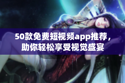 50款免费短视频app推荐，助你轻松享受视觉盛宴