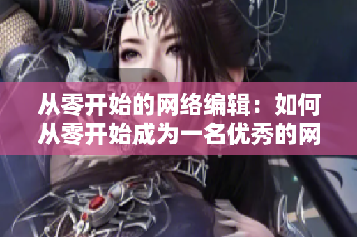 从零开始的网络编辑：如何从零开始成为一名优秀的网络编辑