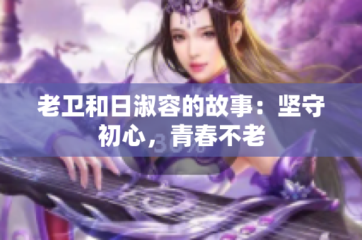 老卫和日淑容的故事：坚守初心，青春不老
