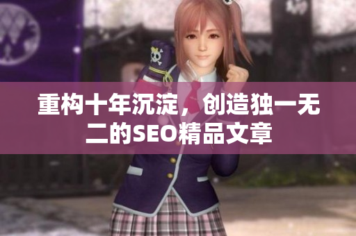 重构十年沉淀，创造独一无二的SEO精品文章