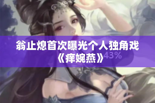 翁止熄首次曝光个人独角戏《痒婉燕》