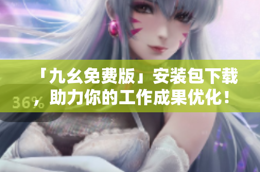 「九幺免费版」安装包下载，助力你的工作成果优化！