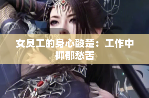 女员工的身心酸楚：工作中抑郁愁苦
