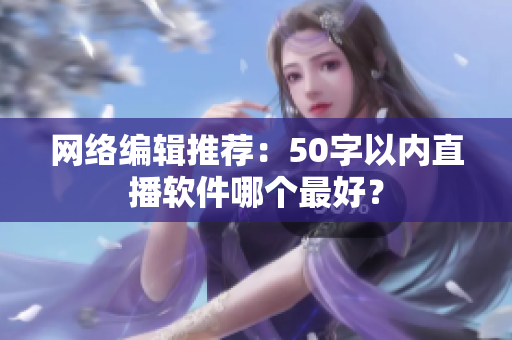 网络编辑推荐：50字以内直播软件哪个最好？